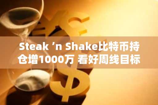 Steak ’n Shake比特币持仓增1000万 看好周线目标13.6万美元 欧易注册入口速览