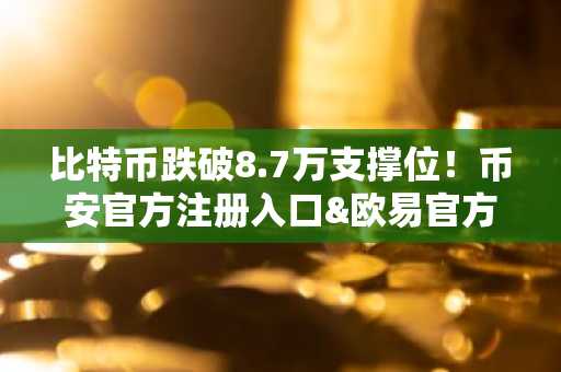 比特币跌破8.7万支撑位！币安官方注册入口&欧易官方APP下载助你把握2026市场趋势