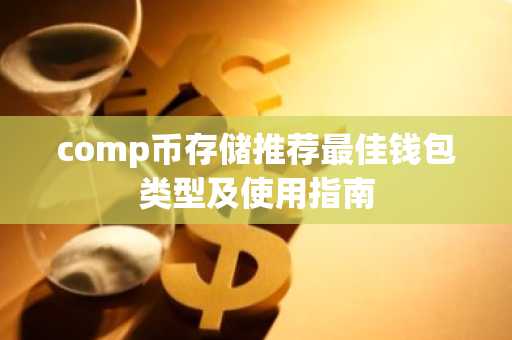 comp币存储推荐最佳钱包类型及使用指南