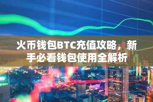 火币钱包BTC充值攻略，新手必看钱包使用全解析