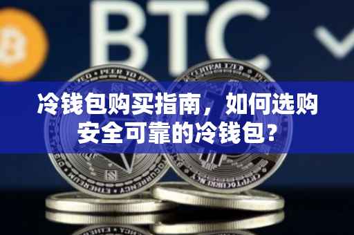 冷钱包购买指南，如何选购安全可靠的冷钱包？
