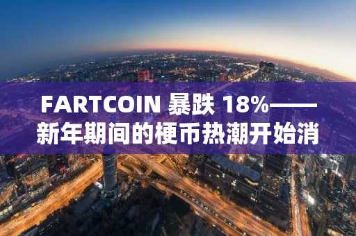 FARTCOIN 暴跌 18%——新年期间的梗币热潮开始消退！