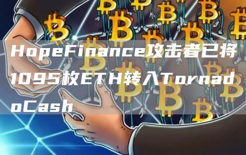 HopeFinance攻击者已将1095枚ETH转入TornadoCash