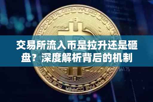 交易所流入币是拉升还是砸盘？深度解析背后的机制