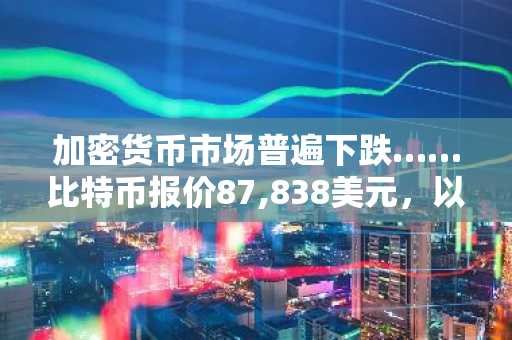 加密货币市场普遍下跌……比特币报价87,838美元，以太坊报2,887美元