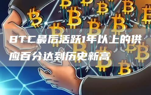 BTC最后活跃1年以上的供应百分达到历史新高