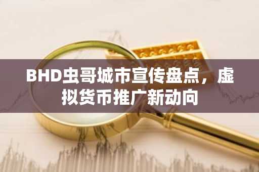 BHD虫哥城市宣传盘点，虚拟货币推广新动向