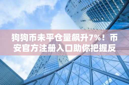 狗狗币未平仓量飙升7%！币安官方注册入口助你把握反弹机会