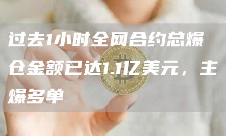 过去1小时全网合约总爆仓金额已达1.1亿美元，主爆多单