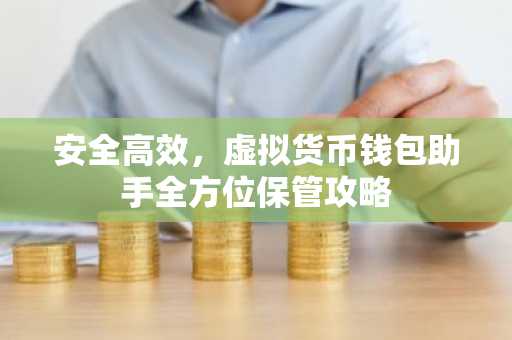 安全高效，虚拟货币钱包助手全方位保管攻略