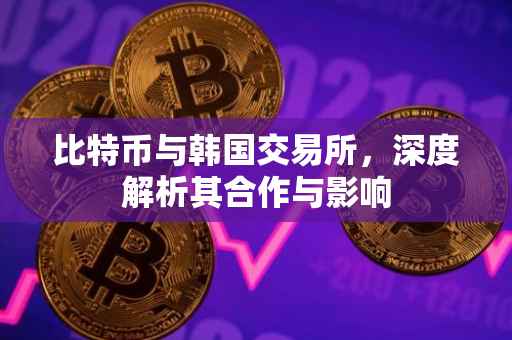 比特币与韩国交易所，深度解析其合作与影响