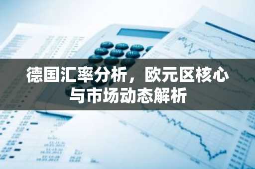 德国汇率分析，欧元区核心与市场动态解析