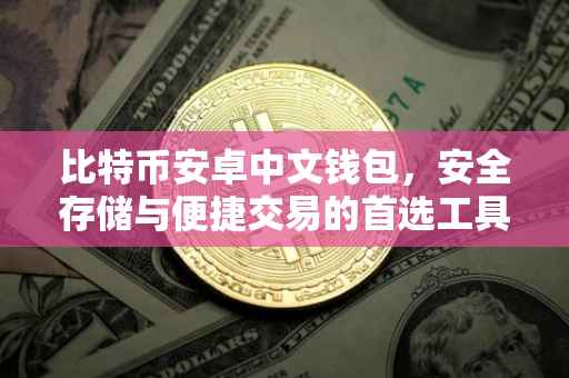 比特币安卓中文钱包，安全存储与便捷交易的首选工具