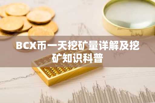 BCX币一天挖矿量详解及挖矿知识科普