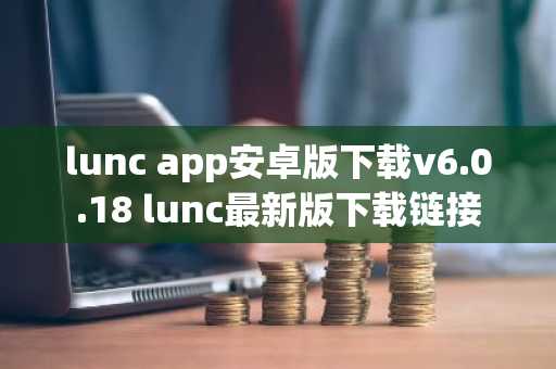 lunc app安卓版下载v6.0.18 lunc最新版下载链接