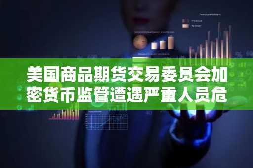 美国商品期货交易委员会加密货币监管遭遇严重人员危机：裁员浪潮与监管扩容需求相撞