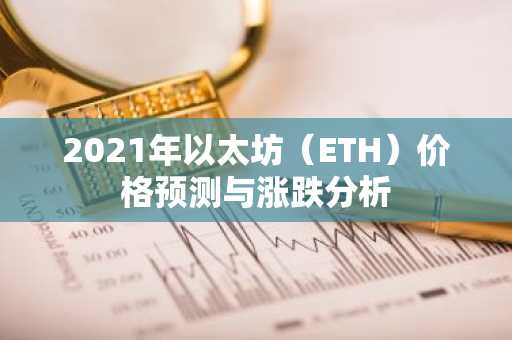 2021年以太坊（ETH）价格预测与涨跌分析