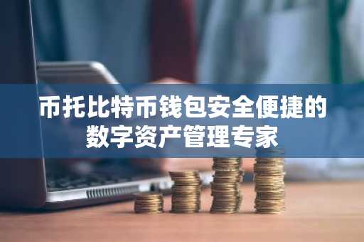 币托比特币钱包安全便捷的数字资产管理专家