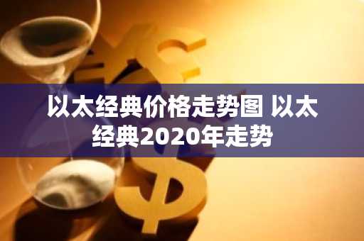 以太经典价格走势图 以太经典2020年走势