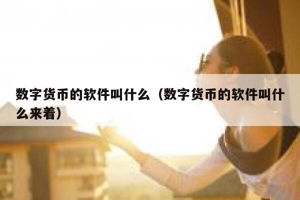 数字货币的软件叫什么（数字货币的软件叫什么来着）