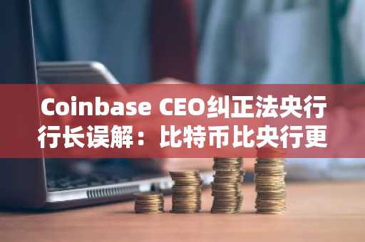 Coinbase CEO纠正法央行行长误解：比特币比央行更去中心化，币安注册入口速览