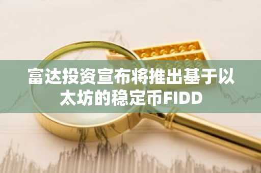 富达投资宣布将推出基于以太坊的稳定币FIDD