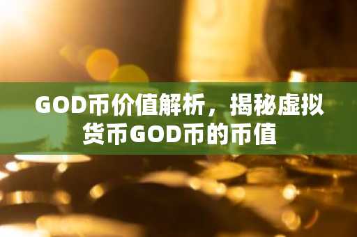 GOD币价值解析，揭秘虚拟货币GOD币的币值