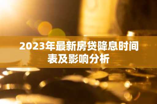 2023年最新房贷降息时间表及影响分析