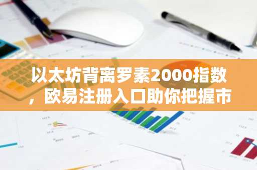 以太坊背离罗素2000指数，欧易注册入口助你把握市场新动向