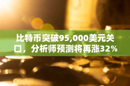 比特币突破95,000美元关口，分析师预测将再涨32%