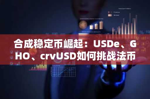 合成稳定币崛起：USDe、GHO、crvUSD如何挑战法币支持？币安交易所入口下载最新地址