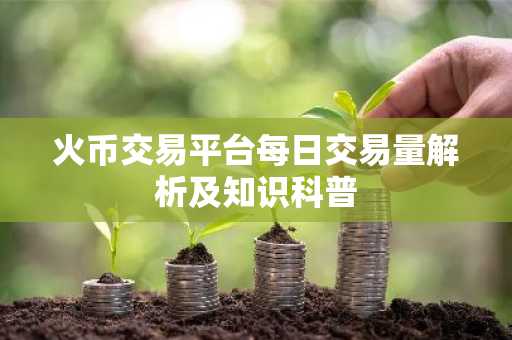 火币交易平台每日交易量解析及知识科普