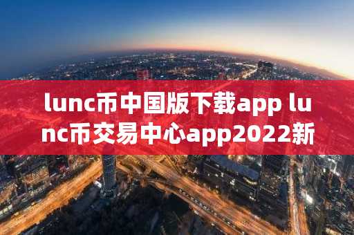 lunc币中国版下载app lunc币交易中心app2022新版下载