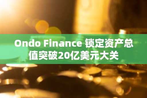 Ondo Finance 锁定资产总值突破20亿美元大关