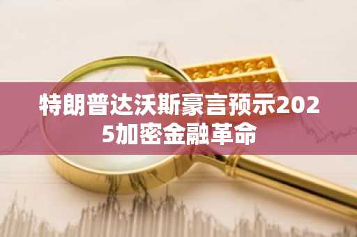 特朗普达沃斯豪言预示2025加密金融革命