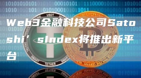 Web3金融科技公司Satoshi’sInde将推出新平台