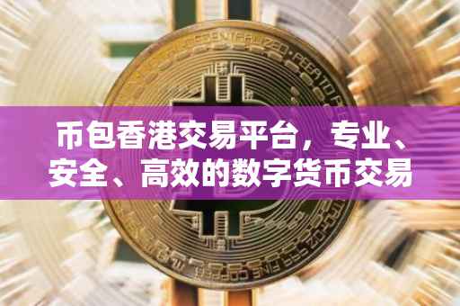 币包香港交易平台，专业、安全、高效的数字货币交易体验