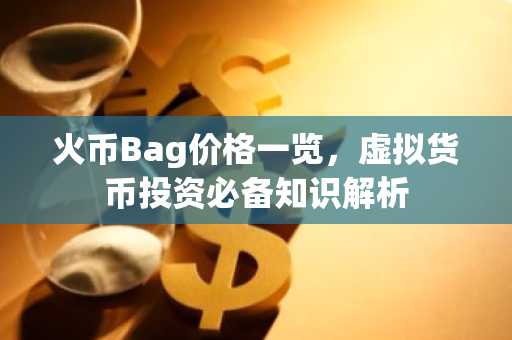 火币Bag价格一览，虚拟货币投资必备知识解析