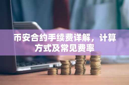 币安合约手续费详解，计算方式及常见费率
