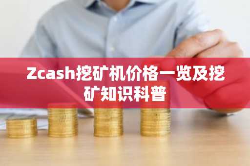 Zcash挖矿机价格一览及挖矿知识科普