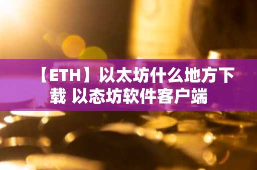 【ETH】以太坊什么地方下载 以态坊软件客户端