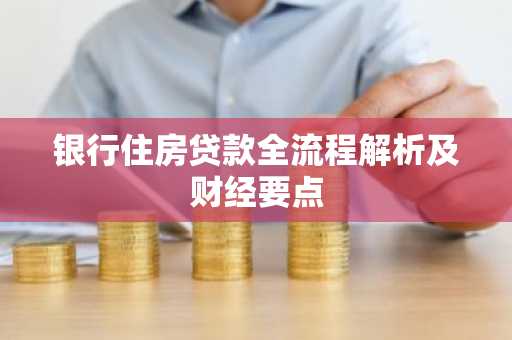 银行住房贷款全流程解析及财经要点