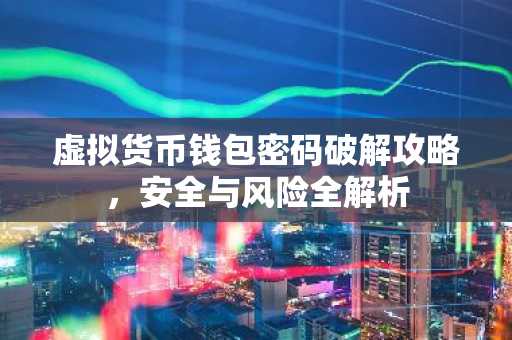 虚拟货币钱包密码破解攻略，安全与风险全解析
