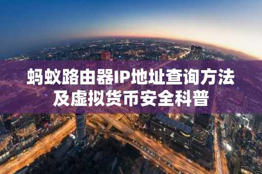 蚂蚁路由器IP地址查询方法及虚拟货币安全科普