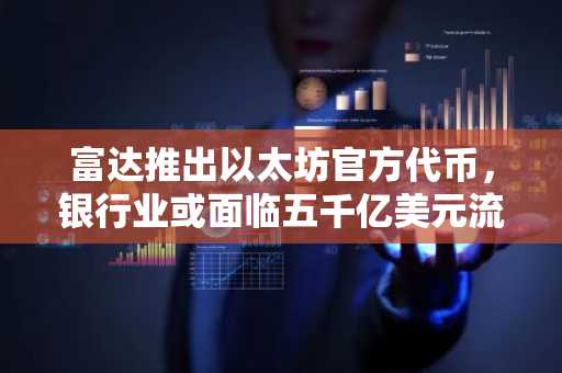 富达推出以太坊官方代币，银行业或面临五千亿美元流失