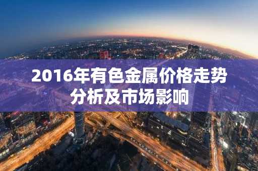2016年有色金属价格走势分析及市场影响