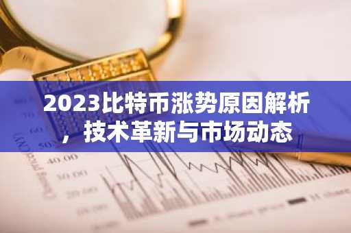 2023比特币涨势原因解析，技术革新与市场动态